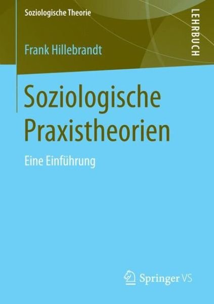 Cover for Frank Hillebrandt · Soziologische Praxistheorien: Eine Einfuhrung - Soziologische Theorie (Pocketbok) [2014 edition] (2014)