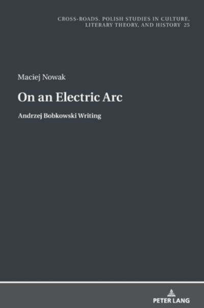 Cover for Maciej Nowak · On an Electric Arc: Andrzej Bobkowski Writing - Cross-Roads (Hardcover Book) [New edition] (2020)