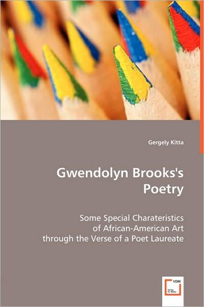 Gwendolyn Brooks's Poetry: Some Special Charateristics of African-american Art Through the Verse of a Poet Laureate - Gergely Kitta - Kirjat - VDM Verlag Dr. Müller - 9783639005998 - keskiviikko 23. huhtikuuta 2008