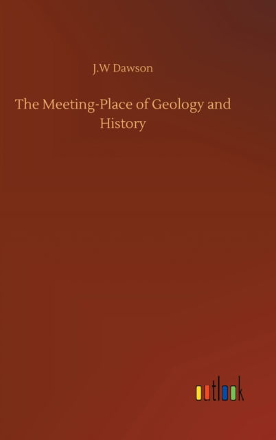 The Meeting-Place of Geology and History - J W Dawson - Books - Outlook Verlag - 9783752386998 - August 3, 2020