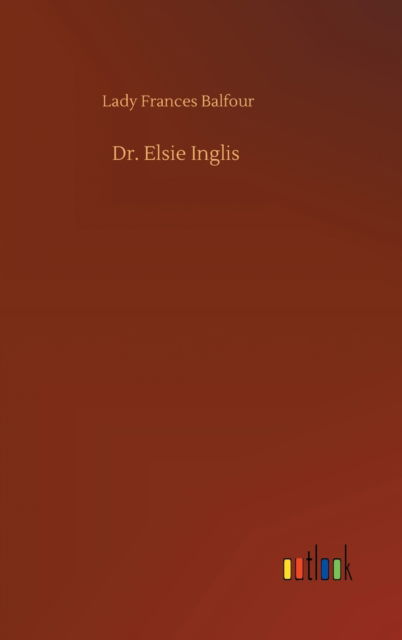 Cover for Lady Frances Balfour · Dr. Elsie Inglis (Hardcover Book) (2020)