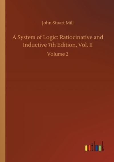 Cover for John Stuart Mill · A System of Logic: Ratiocinative and Inductive 7th Edition, Vol. II: Volume 2 (Pocketbok) (2020)