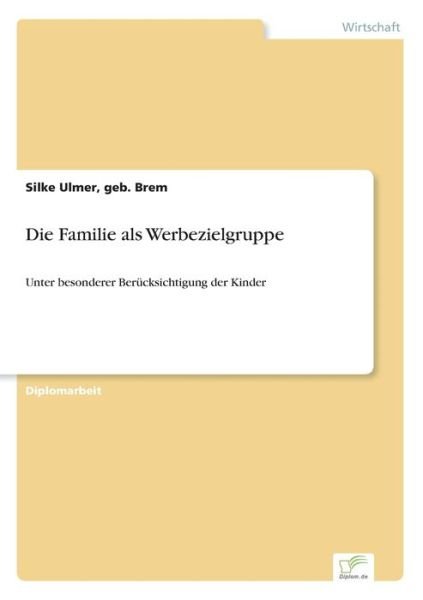 Die Familie als Werbezielgruppe: Unter besonderer Berucksichtigung der Kinder - Geb Brem Silke Ulmer - Bøger - Diplom.de - 9783838615998 - 3. juni 1999