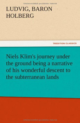 Niels Klim's Journey Under the Ground Being a Narrative of His Wonderful Descent to the Subterranean Lands, Together with an Account of the Sensible a - Ludvig Baron Holberg - Books - TREDITION CLASSICS - 9783847215998 - December 13, 2012