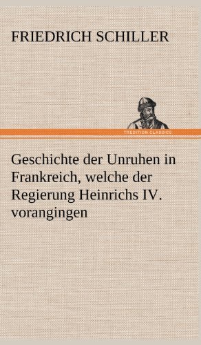 Cover for Friedrich Schiller · Geschichte Der Unruhen in Frankreich, Welche Der Regierung Heinrichs Iv. Vorangingen. (Inbunden Bok) [German edition] (2012)