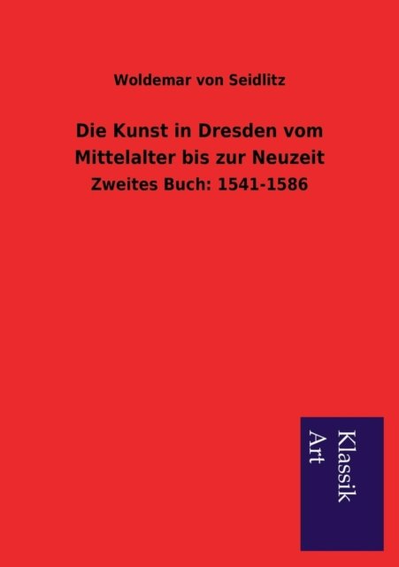 Cover for Woldemar Von Seidlitz · Die Kunst in Dresden Vom Mittelalter Bis Zur Neuzeit (Pocketbok) [German edition] (2013)