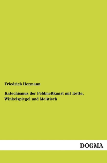 Cover for Friedrich Hermann · Katechismus der Feldmesskunst mit Kette, Winkelspiegel und Messtisch (Paperback Book) [German edition] (2012)