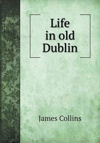 Life in Old Dublin - James Collins - Książki - Book on Demand Ltd. - 9785518629998 - 17 lutego 2013