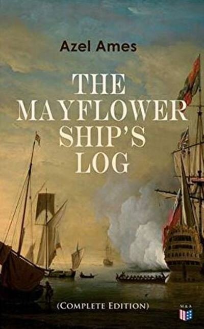 Cover for Azel Ames · The Mayflower Ship's Log (Complete 6 Volume Edition): Day to Day Details of the Voyage, Characteristics of the Ship: Main Deck, Gun Deck &amp; Cargo Hold, Mayflower Officers, The Crew &amp; The Passengers (Paperback Book) (2019)