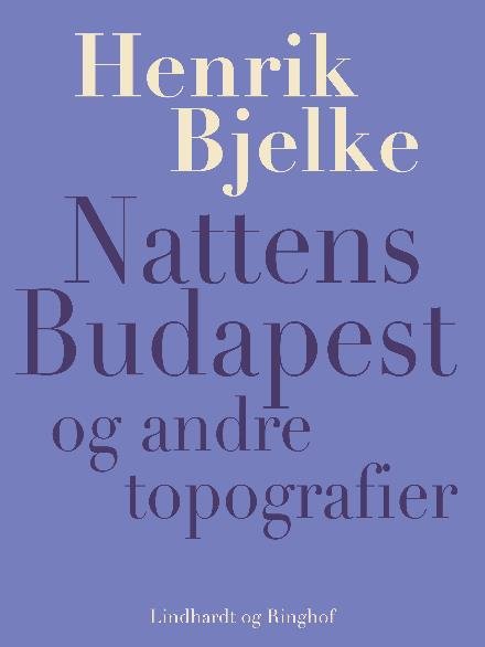 Cover for Henrik Bjelke · Nattens Budapest og andre topografier (Sewn Spine Book) [1. wydanie] (2017)