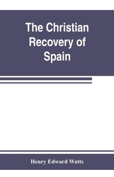 Cover for Henry Edward Watts · The Christian recovery of Spain, being the story of Spain from the Moorish conquest to the fall of Granada (711-1492 a.d.) (Paperback Book) (2019)