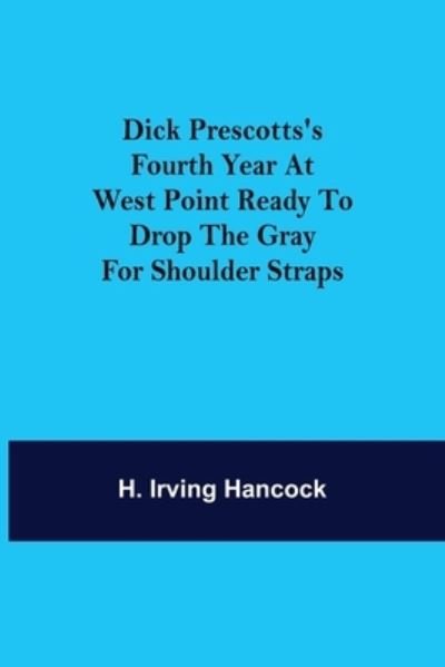 Cover for H Irving Hancock · Dick Prescotts's Fourth Year at West Point Ready to Drop the Gray for Shoulder Straps (Paperback Book) (2021)