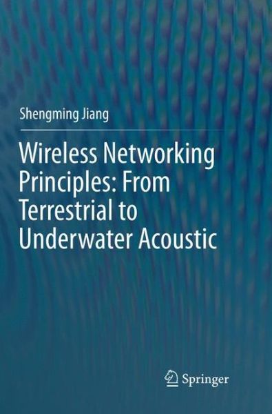 Cover for Shengming Jiang · Wireless Networking Principles: From Terrestrial to Underwater Acoustic (Paperback Book) [Softcover reprint of the original 1st ed. 2018 edition] (2018)