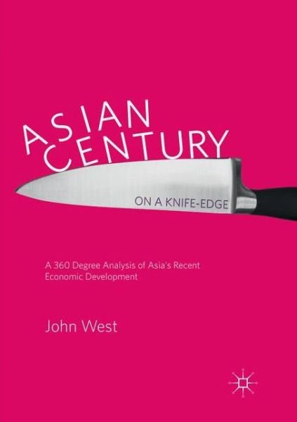Cover for John West · Asian Century... on a Knife-edge: A 360 Degree Analysis of Asia's Recent Economic Development (Paperback Bog) [Softcover reprint of the original 1st ed. 2018 edition] (2018)