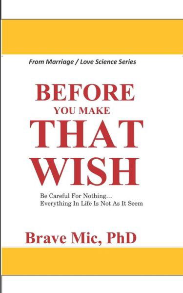 Cover for MIC, Brave, PhD · Before You Make That Wish: Be Careful For Nothing... Everything In Life Is Not As It Seem - Marriage / Love Science (Paperback Bog) (2022)