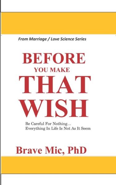 Cover for MIC, Brave, PhD · Before You Make That Wish: Be Careful For Nothing... Everything In Life Is Not As It Seem - Marriage / Love Science (Taschenbuch) (2022)