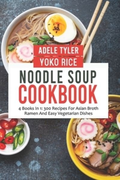 Noodle Soup Cookbook: 4 Books In 1: 300 Recipes For Asian Broth Ramen And Vegetarian Dishes - Yoko Rice - Bøger - Independently Published - 9798472239998 - 25. oktober 2021