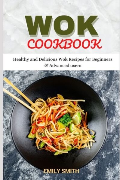 Cover for Emily Smith · Wok Cookbook: Healthy and Delicious Wok Recipes for Beginners &amp; Advanced users (Paperback Book) (2021)