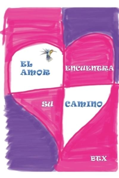 El Amor Encuentra Su Camino - Btx - Bücher - Independently Published - 9798669183998 - 12. August 2020