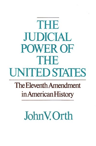 Cover for Orth, John V. (Professor of Law, Professor of Law, University of North Carolina, Chapel Hill) · The Judicial Powers of the United States: The Eleventh Amendment in American History (Hardcover Book) (1987)