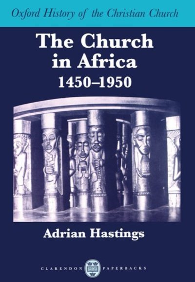 Cover for Hastings, Adrian (Professor of Theology and Head of the Department of Theology and Religious Studies, Professor of Theology and Head of the Department of Theology and Religious Studies, University of Leeds) · The Church in Africa, 1450-1950 - Oxford History of the Christian Church (Paperback Book) (2004)