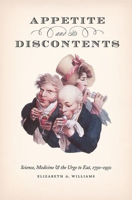 Cover for Elizabeth A Williams · Appetite and Its Discontents: Science, Medicine, and the Urge to Eat, 1750-1950 (Hardcover Book) (2020)