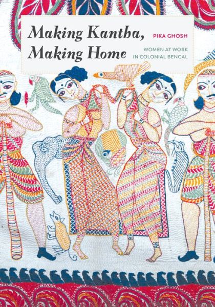 Cover for Pika Ghosh · Making Kantha, Making Home: Women at Work in Colonial Bengal - Making Kantha, Making Home (Hardcover Book) (2020)