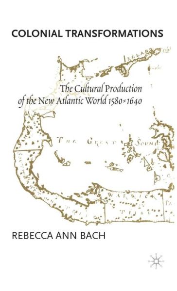 Cover for Rebecca Ann Bach · Colonial Transformations: the Cultural Production of the New Atlantic World, 1580-1640 (Innbunden bok) (2001)