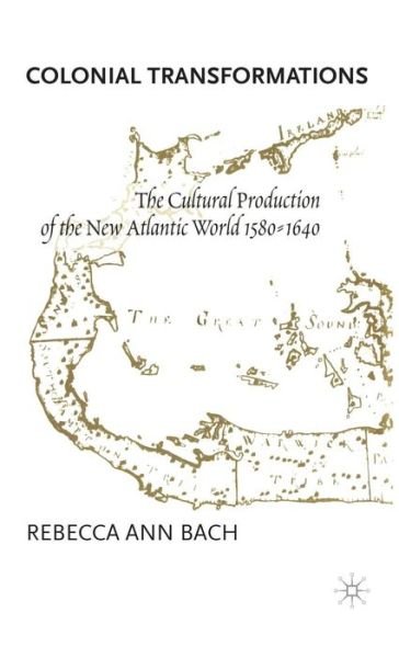 Cover for Rebecca Ann Bach · Colonial Transformations: the Cultural Production of the New Atlantic World, 1580-1640 (Gebundenes Buch) (2001)