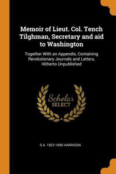 Cover for S a 1822-1890 Harrison · Memoir of Lieut. Col. Tench Tilghman, Secretary and Aid to Washington Together with an Appendix, Containing Revolutionary Journals and Letters, Hitherto Unpublished (Paperback Book) (2018)