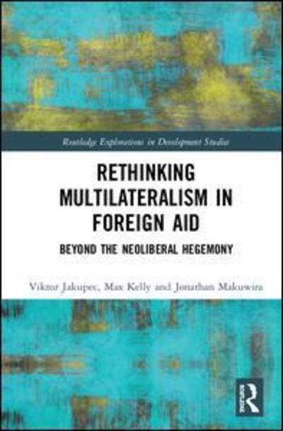 Cover for Viktor Jakupec · Rethinking Multilateralism in Foreign Aid: Beyond the Neoliberal Hegemony - Routledge Explorations in Development Studies (Hardcover Book) (2020)