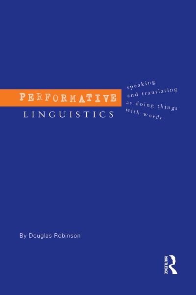 Performative Linguistics: Speaking and Translating as Doing Things with Words - Douglas Robinson - Livros - Taylor & Francis Ltd - 9780415753999 - 2002