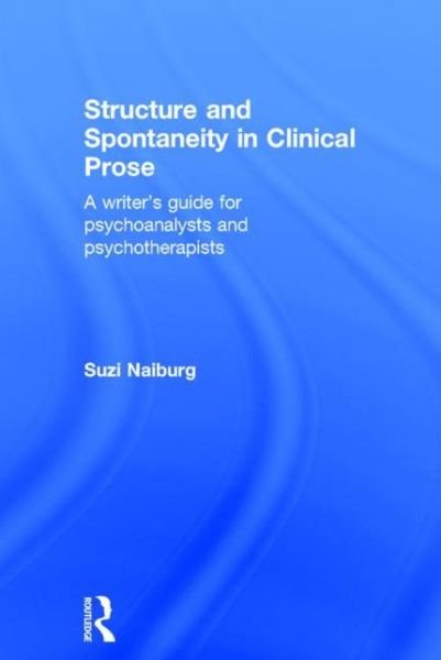 Cover for Suzi Naiburg · Structure and Spontaneity in Clinical Prose: A writer's guide for psychoanalysts and psychotherapists (Hardcover Book) (2015)