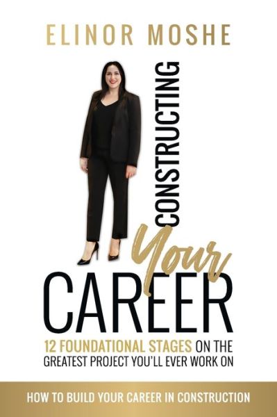 Constructing Your Career: 12 Foundational Stages on The Greatest Project You'll Ever Work On - Elinor Moshe - Books - Karen MC Dermott - 9780648883999 - August 14, 2020