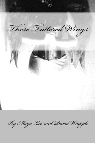 Cover for Maya Lee · These Tattered Wing : Prose &amp; Poetry of a Fractured Girl (Paperback Book) (2016)