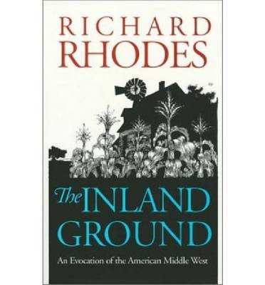 The Inland Ground: An Evocation of the American Middle West - Richard Rhodes - Kirjat - University Press of Kansas - 9780700604999 - maanantai 25. marraskuuta 1991