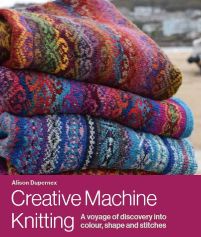 Cover for Alison Dupernex · Creative Machine Knitting: A Voyage of Discovery into Colour, Shape and Stitches (Gebundenes Buch) (2022)