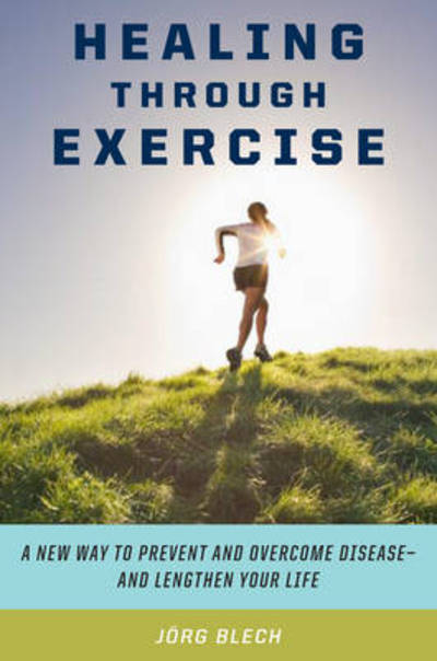 Cover for Jorg Blech · Healing Through Exercise: Scientifically-Proven Ways to Prevent and Overcome Illness and Lengthen Your Life (Gebundenes Buch) (2009)