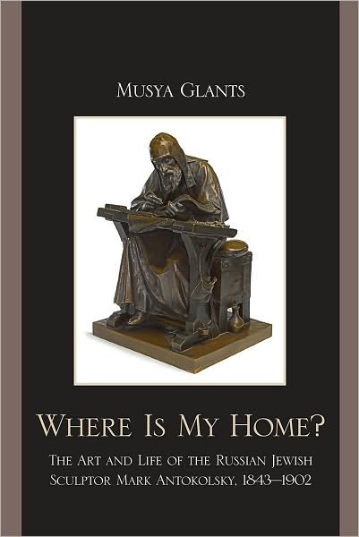 Cover for Musya Glants · Where Is My Home?: The Art and Life of the Russian-Jewish Sculptor Mark Antokolskii, 1843–1902 (Hardcover Book) (2010)