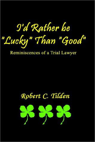 Cover for Robert C. Tilden · I'd Rather Be &quot;Lucky&quot; Than &quot;Good&quot;: Reminiscences of a Trial Lawyer (Hardcover Book) (2002)