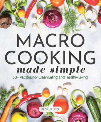 Cover for Rachel Werner · Macro Cooking Made Simple: 50+ Recipes for Clean Eating and Healthy Living - Everyday Wellbeing (Hardcover Book) (2023)