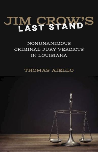 Cover for Thomas Aiello · Jim Crow's Last Stand: Nonunanimous Criminal Jury Verdicts in Louisiana (Hardcover Book) (2015)