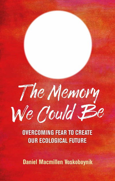 Cover for Daniel Macmillen Voskoboynik · The Memory We Could Be: Overcoming Fear to Create Our Ecological Future (Paperback Book) (2018)