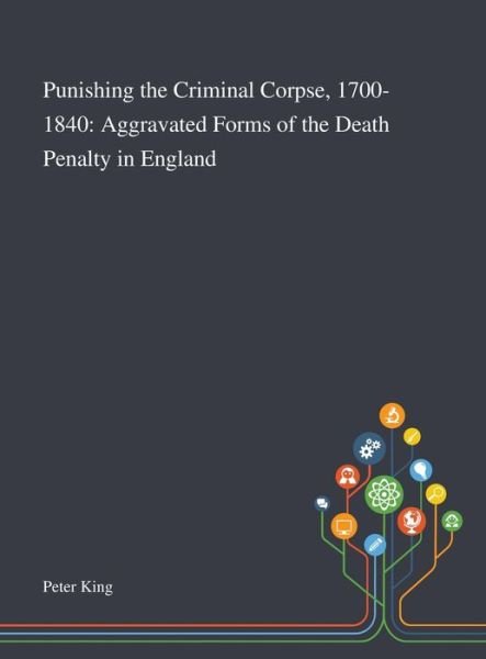 Cover for Peter King · Punishing the Criminal Corpse, 1700-1840 (Hardcover bog) (2020)
