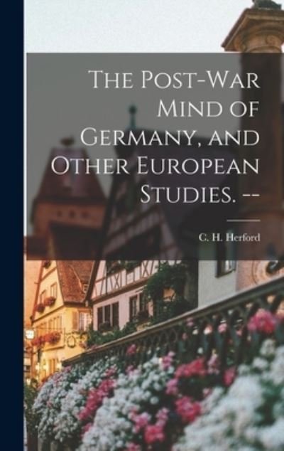 The Post-war Mind of Germany, and Other European Studies. -- - C H (Charles Harold) 1853 Herford - Books - Hassell Street Press - 9781013569999 - September 9, 2021