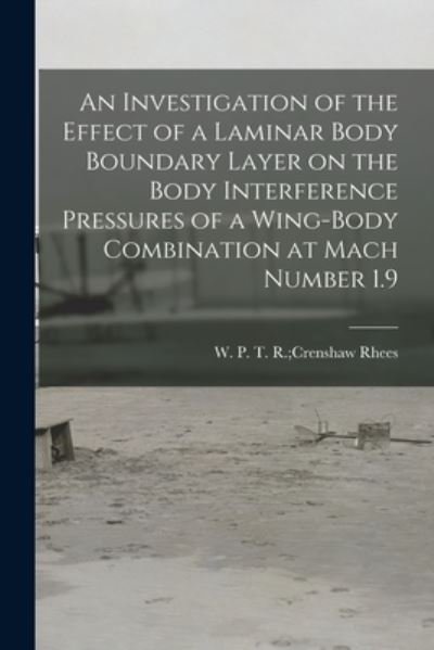 Cover for T R Crenshaw W P Rhees · An Investigation of the Effect of a Laminar Body Boundary Layer on the Body Interference Pressures of a Wing-body Combination at Mach Number 1.9 (Taschenbuch) (2021)
