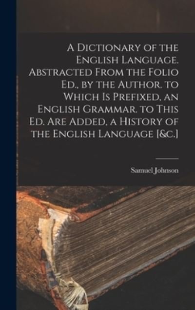 Cover for Samuel Johnson - undifferentiated · Dictionary of the English Language. Abstracted from the Folio Ed. , by the Author. to Which Is Prefixed, an English Grammar. to This Ed. Are Added, a History of the English Language [&amp;C. ] (Bok) (2022)