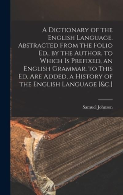 Cover for Samuel Johnson - undifferentiated · Dictionary of the English Language. Abstracted from the Folio Ed. , by the Author. to Which Is Prefixed, an English Grammar. to This Ed. Are Added, a History of the English Language [&amp;C. ] (Buch) (2022)