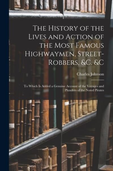 Cover for Charles Johnson · History of the Lives and Action of the Most Famous Highwaymen, Street-Robbers, &amp;C. &amp;c (Bok) (2022)