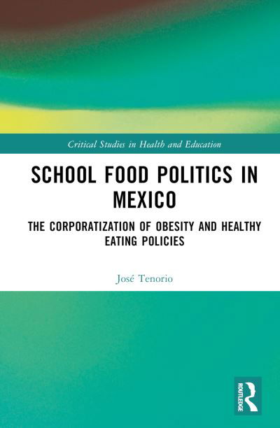 Cover for Tenorio, Jose (University of Queensland, Australia) · School Food Politics in Mexico: The Corporatization of Obesity and Healthy Eating Policies - Critical Studies in Health and Education (Hardcover bog) (2023)